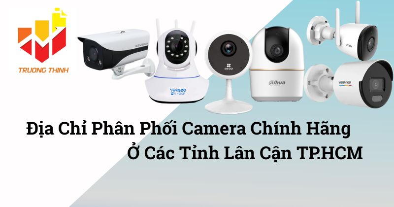 Địa Chỉ Phân Phối Camera Chính Hãng ở Các Tỉnh Lân Cận TP.HCM