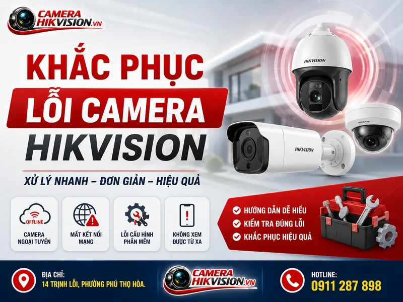 Khắc phục lỗi camera Hikvision: Cẩm nang toàn diện cho tình trạng ngoại tuyến, mất kết nối và lỗi thường gặp