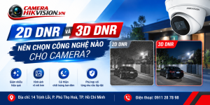 2D DNR Và 3D DNR: Nên Chọn Công Nghệ Nào Cho Camera