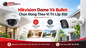 Hikvision Dome Và Bullet: Chọn Đúng Theo Vị Trí Lắp Đặt