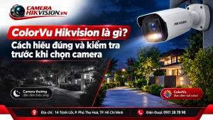 ColorVu Hikvision là gì? Cách hiểu đúng và kiểm tra trước khi chọn camera