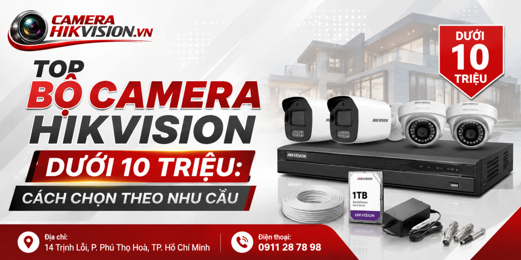 Top Bộ Camera Hikvision Dưới 10 Triệu: Cách Chọn Theo Nhu Cầu