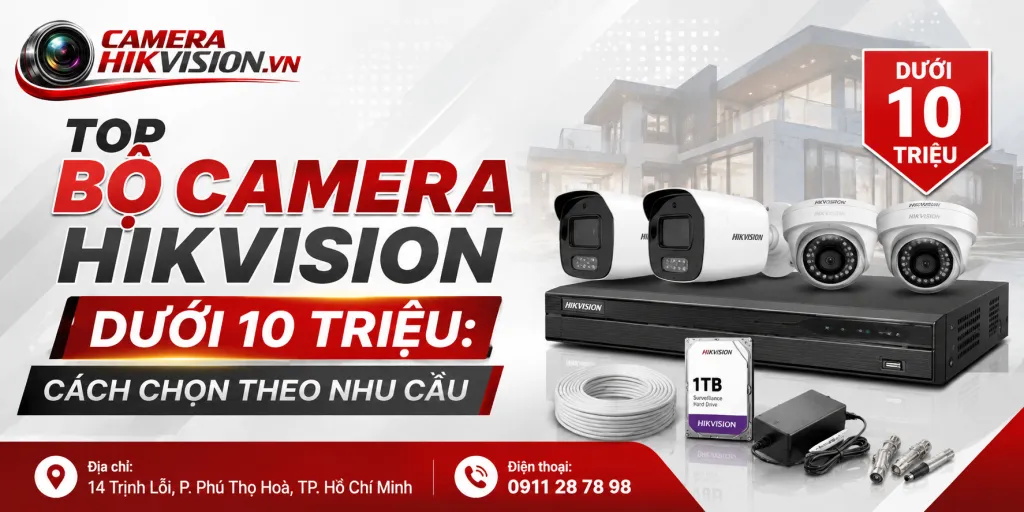 Top Bộ Camera Hikvision Dưới 10 Triệu: Cách Chọn Theo Nhu Cầu