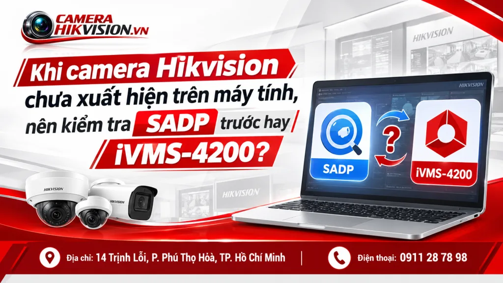 Khi camera Hikvision chưa xuất hiện trên máy tính, nên kiểm tra SADP trước hay iVMS-4200?