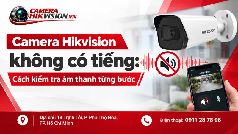 Camera Hikvision không có tiếng: Cách kiểm tra âm thanh từng bước