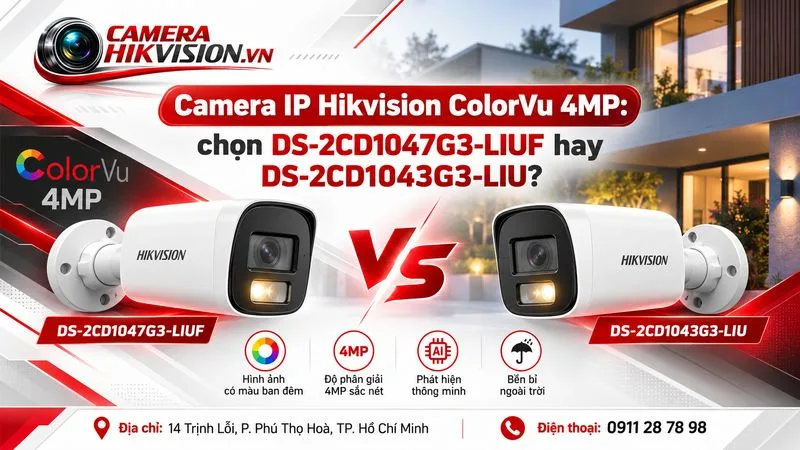 Camera IP Hikvision ColorVu 4MP: chọn DS-2CD1047G3-LIUF hay DS-2CD1043G3-LIU?