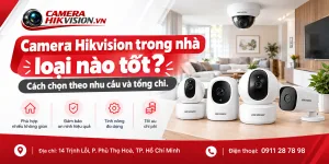 Camera Hikvision trong nhà loại nào tốt? Cách chọn theo nhu cầu và tổng chi.