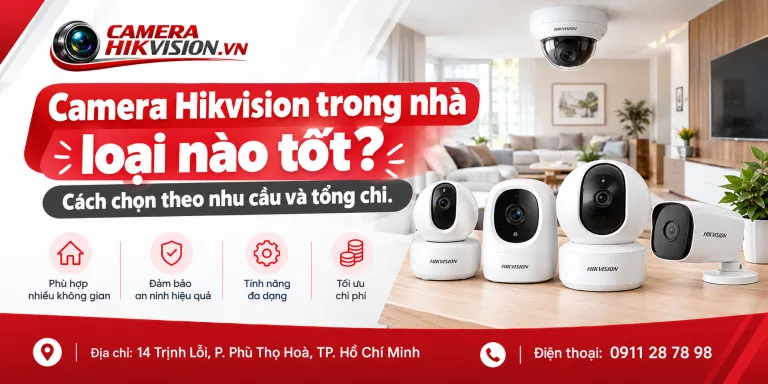 Camera Hikvision trong nhà loại nào tốt? Cách chọn theo nhu cầu và tổng chi.