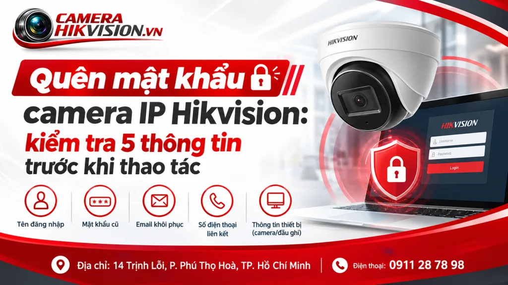 Quên mật khẩu camera IP Hikvision: kiểm tra 5 thông tin trước khi thao tác