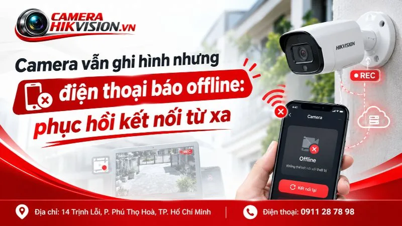 Camera vẫn ghi hình nhưng điện thoại báo offline: phục hồi kết nối từ xa