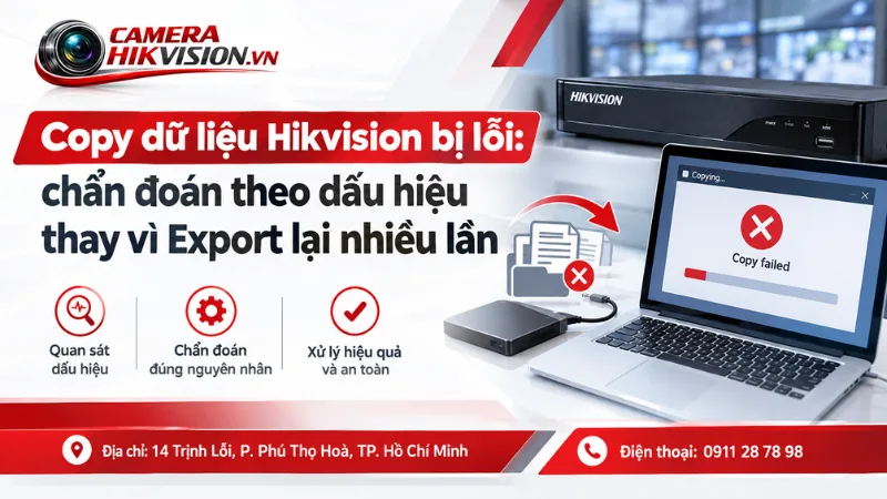 Copy dữ liệu Hikvision bị lỗi: chẩn đoán theo dấu hiệu thay vì Export lại nhiều lần