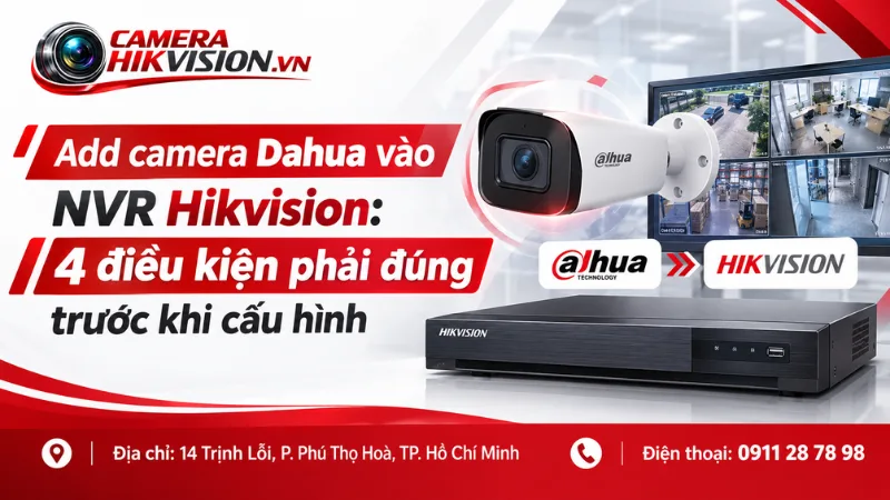 Add camera Dahua vào NVR Hikvision: 4 điều kiện phải đúng trước khi cấu hình