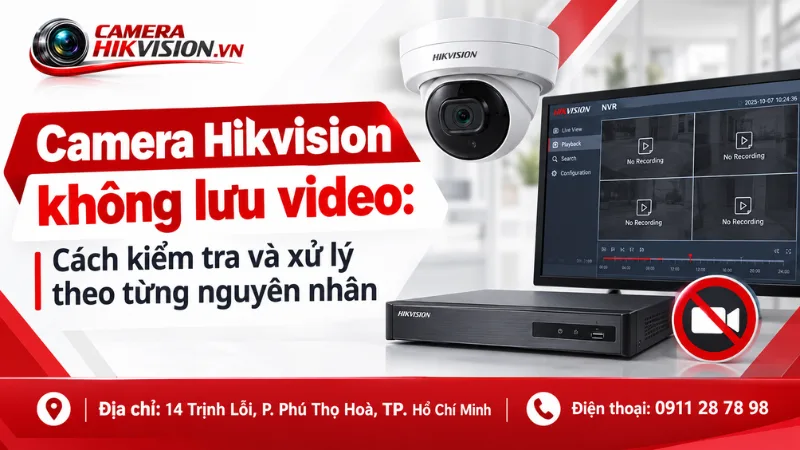 Camera Hikvision không lưu video: Cách kiểm tra và xử lý theo từng nguyên nhân